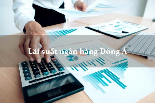 Lãi suất ngân hàng Đông Á tháng 5/2025 Lãi suất ngân hàng Đông Á