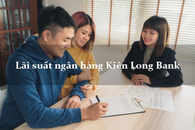 Lãi suất ngân hàng Kiên Long Bank mới nhất Lãi suất ngân hàng Kiên Long Bank