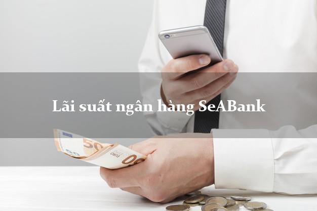 Lãi suất ngân hàng SeABank mới nhất Lãi suất ngân hàng SeABank
