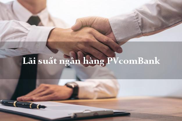 Lãi suất ngân hàng PVcomBank tháng 5/2025 Lãi suất ngân hàng PVcomBank